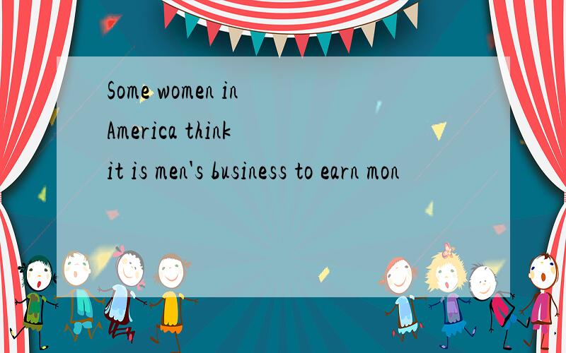 Some women in America think it is men's business to earn mon