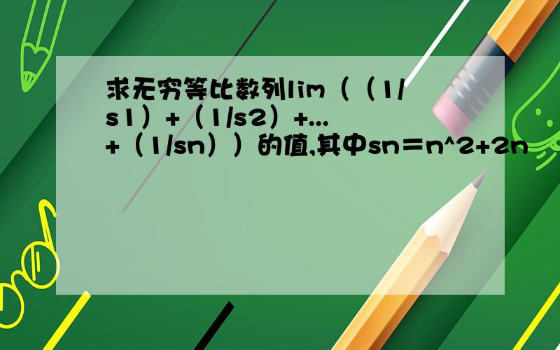 求无穷等比数列lim（（1/s1）+（1/s2）+...+（1/sn））的值,其中sn＝n^2+2n