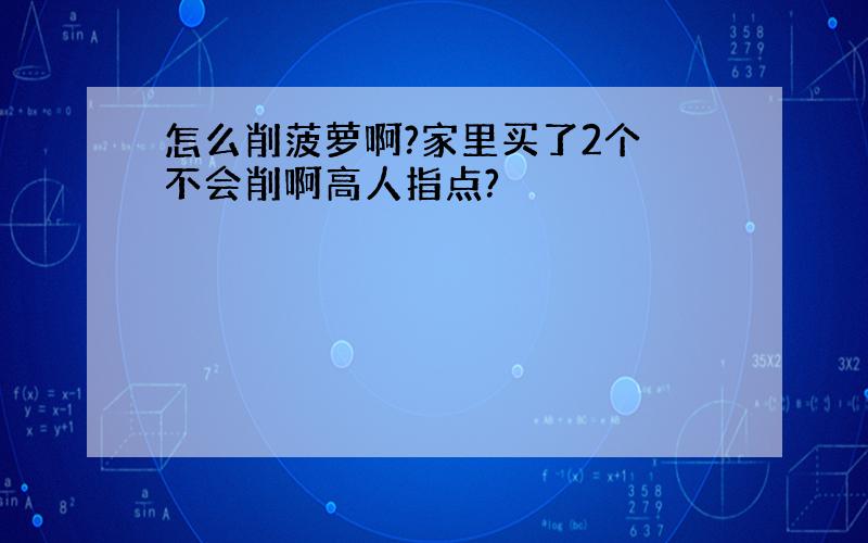 怎么削菠萝啊?家里买了2个 不会削啊高人指点?