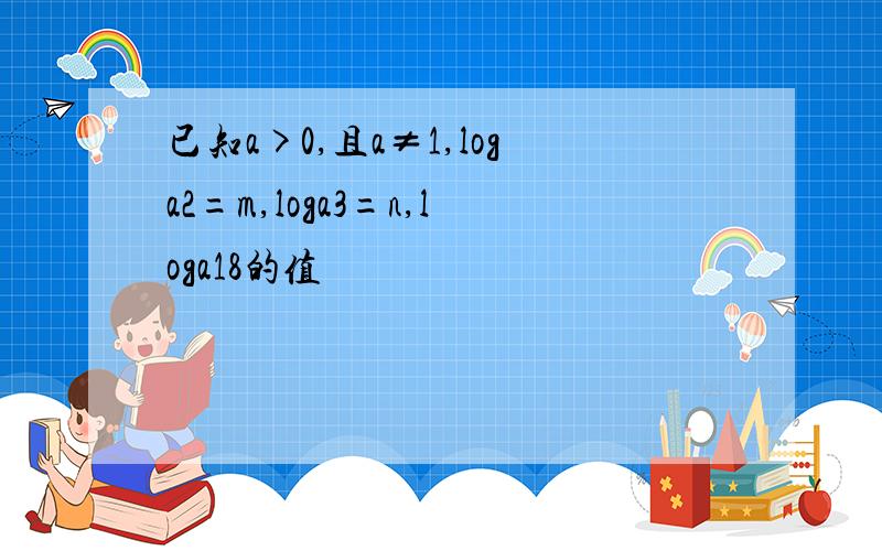 已知a>0,且a≠1,loga2=m,loga3=n,loga18的值