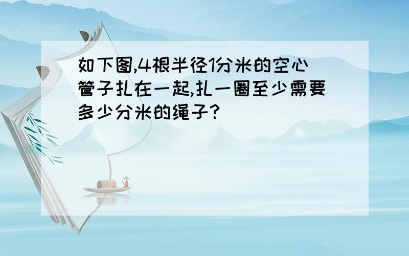 如下图,4根半径1分米的空心管子扎在一起,扎一圈至少需要多少分米的绳子?