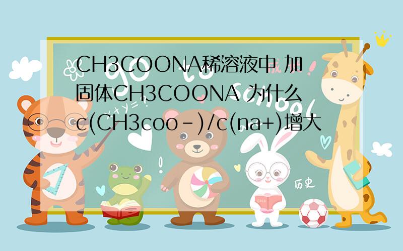 CH3COONA稀溶液中 加固体CH3COONA 为什么c(CH3coo-)/c(na+)增大