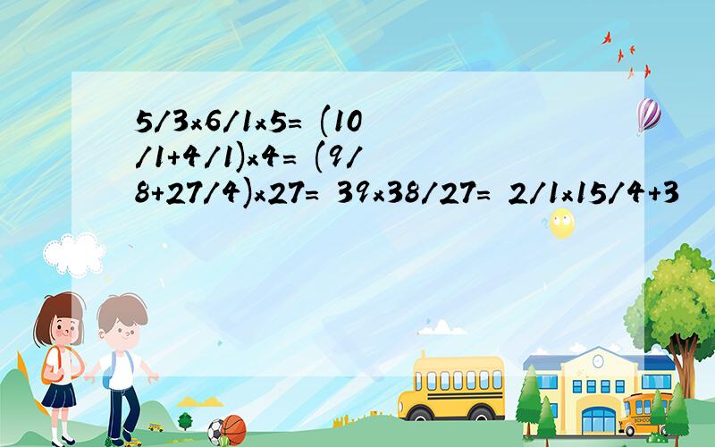 5/3x6/1x5= (10/1+4/1)x4= (9/8+27/4)x27= 39x38/27= 2/1x15/4+3