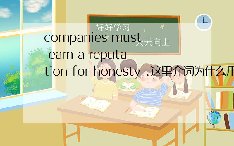 companies must earn a reputation for honesty .这里介词为什么用for