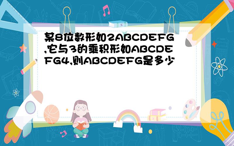 某8位数形如2ABCDEFG,它与3的乘积形如ABCDEFG4,则ABCDEFG是多少