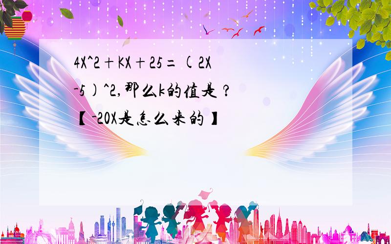 4X^2+KX+25=(2X-5)^2,那么k的值是 ?【-20X是怎么来的】