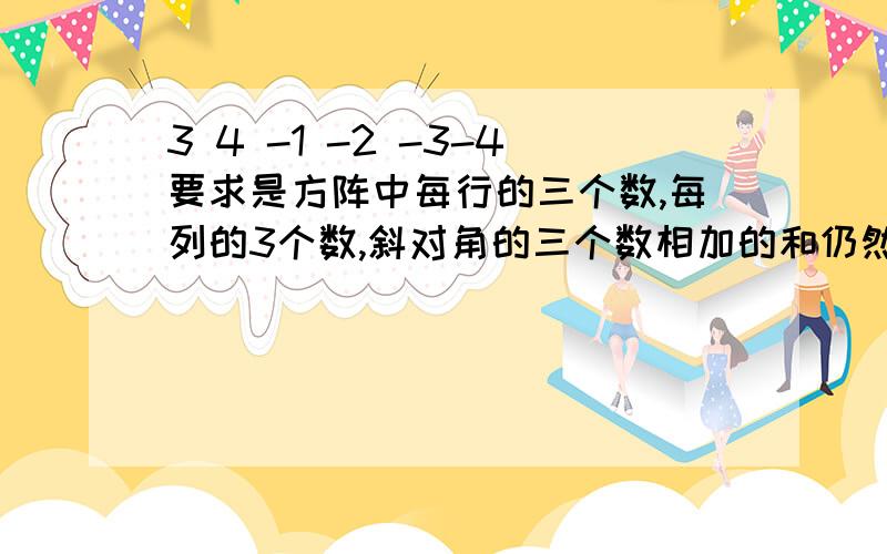 3 4 -1 -2 -3-4要求是方阵中每行的三个数,每列的3个数,斜对角的三个数相加的和仍然相等【任意数