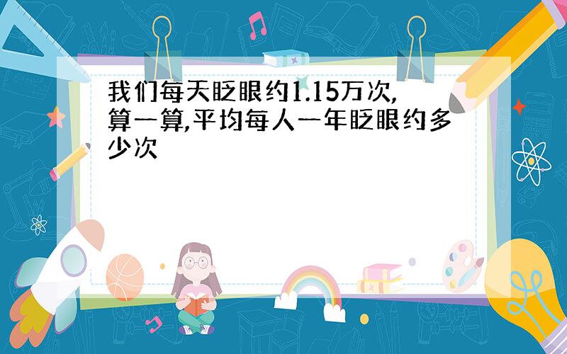 我们每天眨眼约1.15万次,算一算,平均每人一年眨眼约多少次