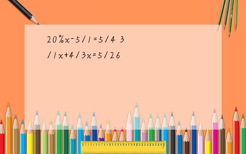 20%x-5/1=5/4 3/1x+4/3x=5/26