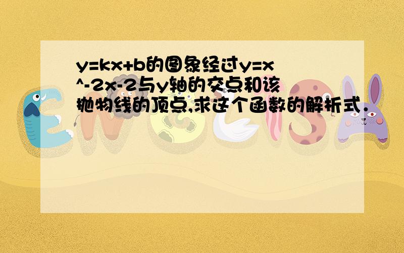 y=kx+b的图象经过y=x^-2x-2与y轴的交点和该抛物线的顶点,求这个函数的解析式．