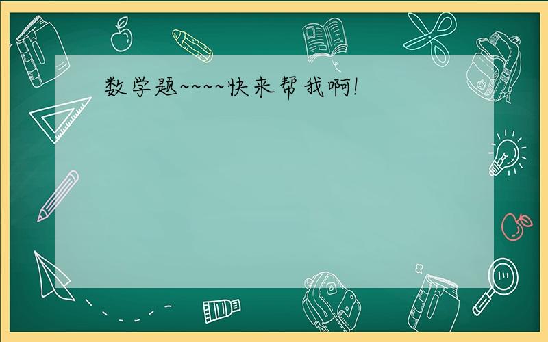 数学题~~~~快来帮我啊!