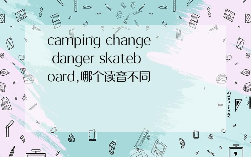 camping change danger skateboard,哪个读音不同