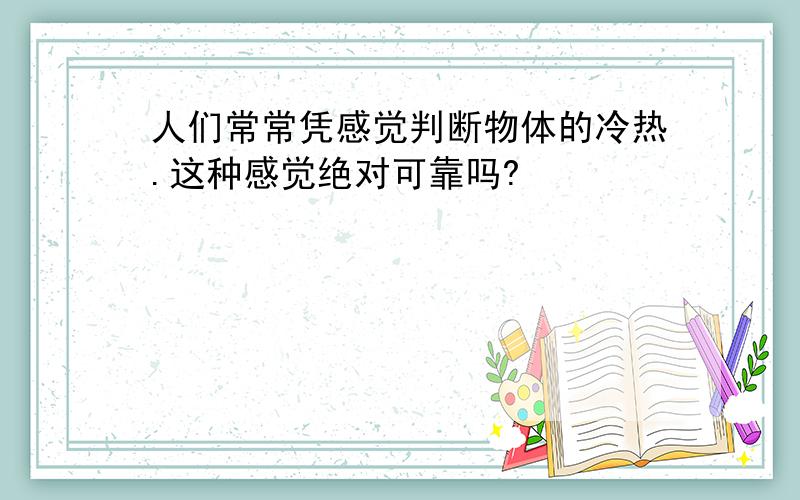 人们常常凭感觉判断物体的冷热.这种感觉绝对可靠吗?