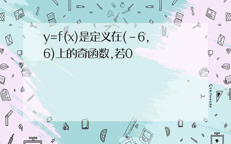 y=f(x)是定义在(-6,6)上的奇函数,若0