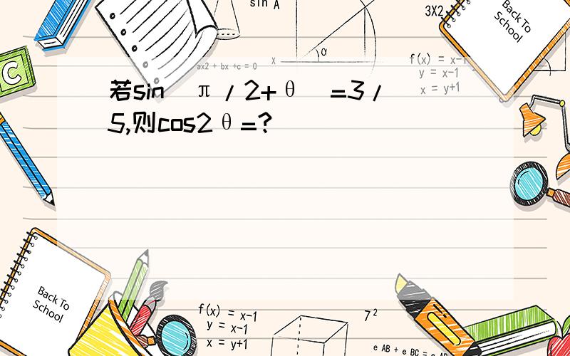 若sin(π/2+θ）=3/5,则cos2θ=?