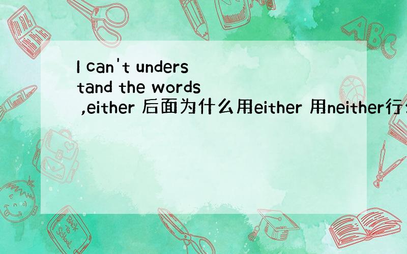 I can't understand the words ,either 后面为什么用either 用neither行么