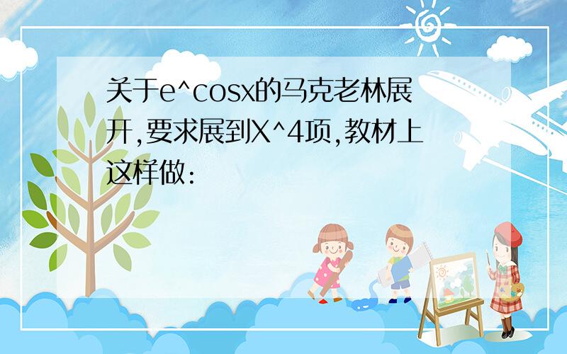 关于e^cosx的马克老林展开,要求展到X^4项,教材上这样做: