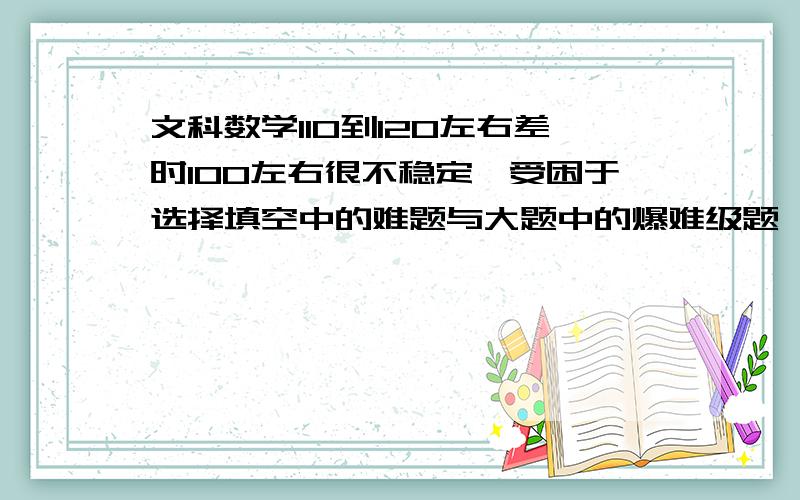 文科数学110到120左右差时100左右很不稳定,受困于选择填空中的难题与大题中的爆难级题