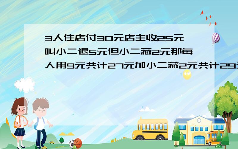 3人住店付30元店主收25元叫小二退5元但小二藏2元那每人用9元共计27元加小二藏2元共计29元还有一元到哪去了