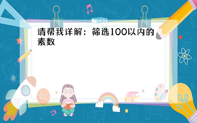 请帮我详解：筛选100以内的素数