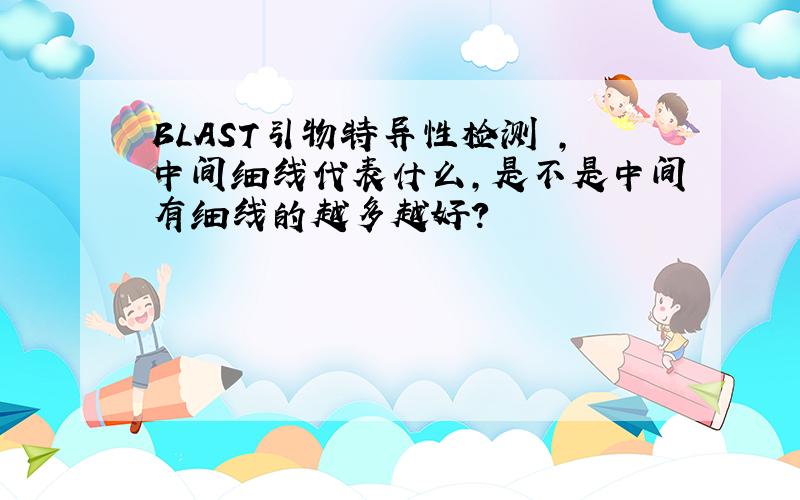 BLAST引物特异性检测 ,中间细线代表什么,是不是中间有细线的越多越好?