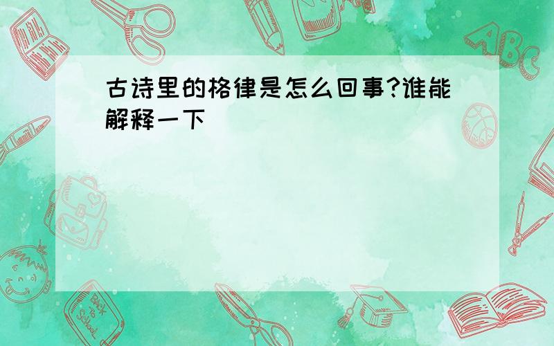 古诗里的格律是怎么回事?谁能解释一下