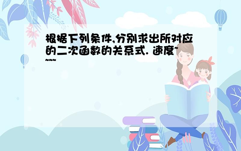 根据下列条件,分别求出所对应的二次函数的关系式. 速度~~~~