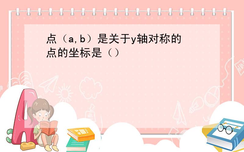 点（a,b）是关于y轴对称的点的坐标是（）