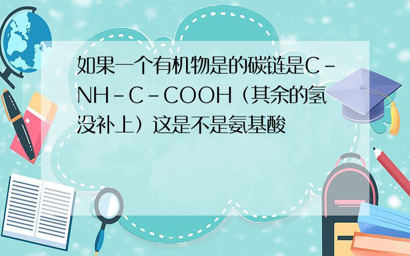 如果一个有机物是的碳链是C-NH-C-COOH（其余的氢没补上）这是不是氨基酸