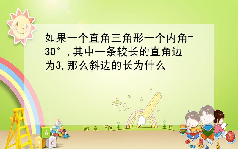 如果一个直角三角形一个内角=30°,其中一条较长的直角边为3,那么斜边的长为什么