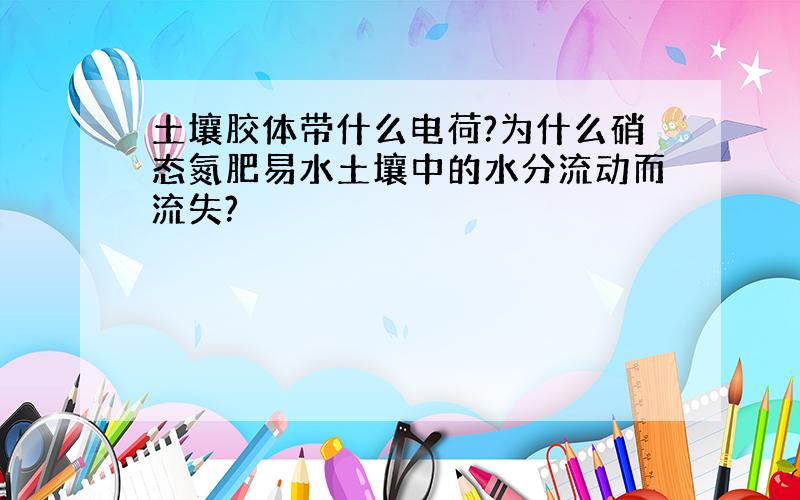 土壤胶体带什么电荷?为什么硝态氮肥易水土壤中的水分流动而流失?