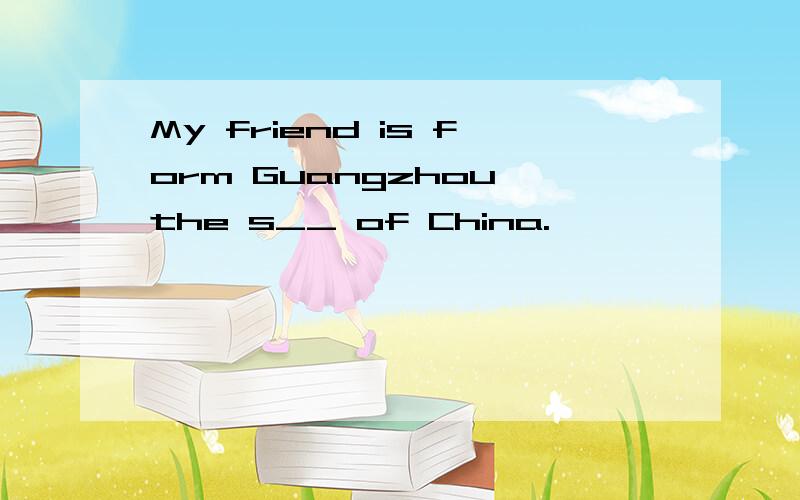 My friend is form Guangzhou,the s__ of China.