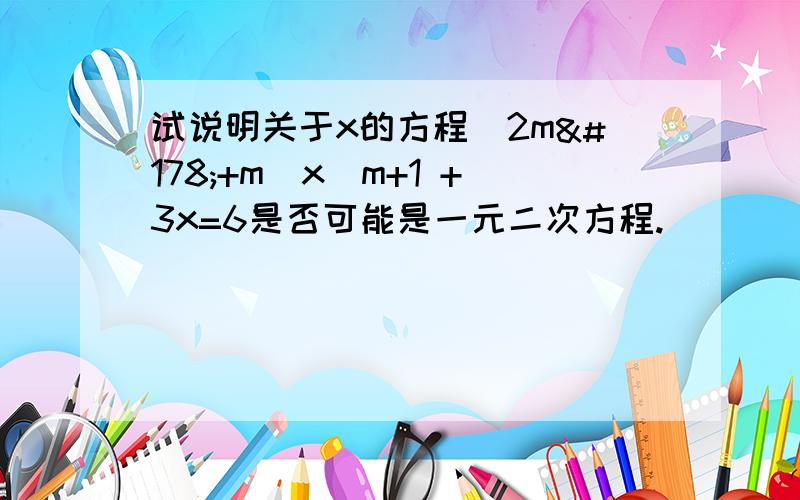 试说明关于x的方程(2m²+m)x^m+1 +3x=6是否可能是一元二次方程.