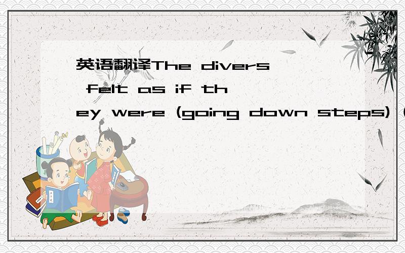 英语翻译The divers felt as if they were (going down steps) (as)