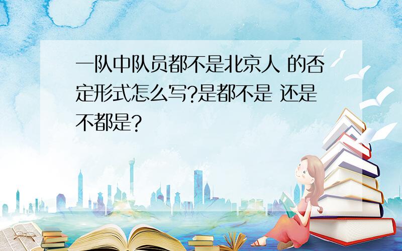 一队中队员都不是北京人 的否定形式怎么写?是都不是 还是不都是?