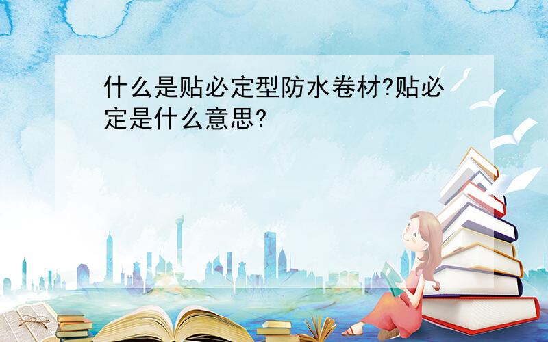 什么是贴必定型防水卷材?贴必定是什么意思?