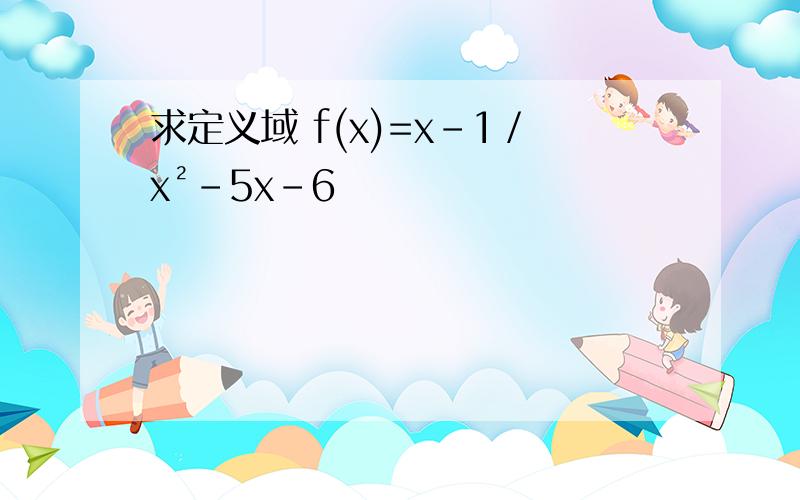 求定义域 f(x)=x-1／x²-5x-6