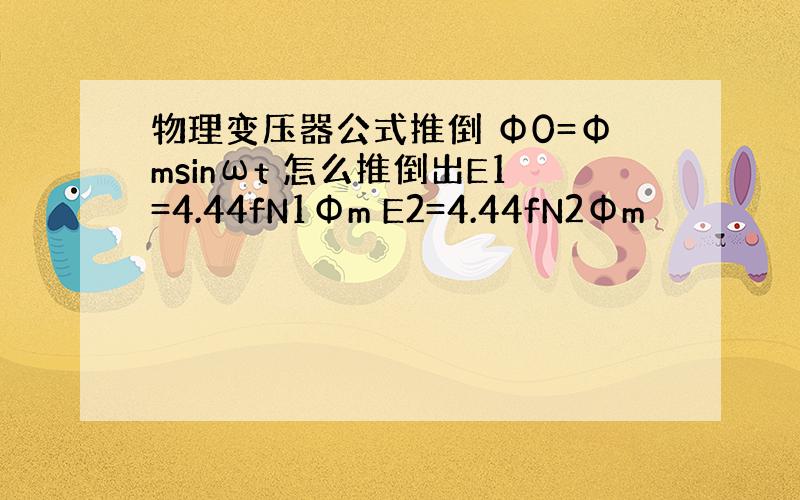 物理变压器公式推倒 Φ0=Φmsinωt 怎么推倒出E1=4.44fN1Φm E2=4.44fN2Φm