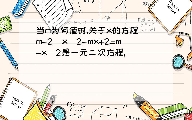 当m为何值时,关于x的方程（m-2）x^2-mx+2=m-x^2是一元二次方程,