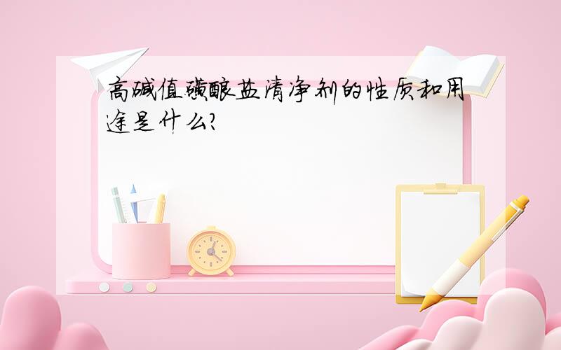 高碱值磺酸盐清净剂的性质和用途是什么?