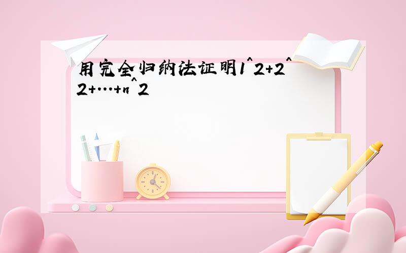 用完全归纳法证明1^2+2^2+...+n^2