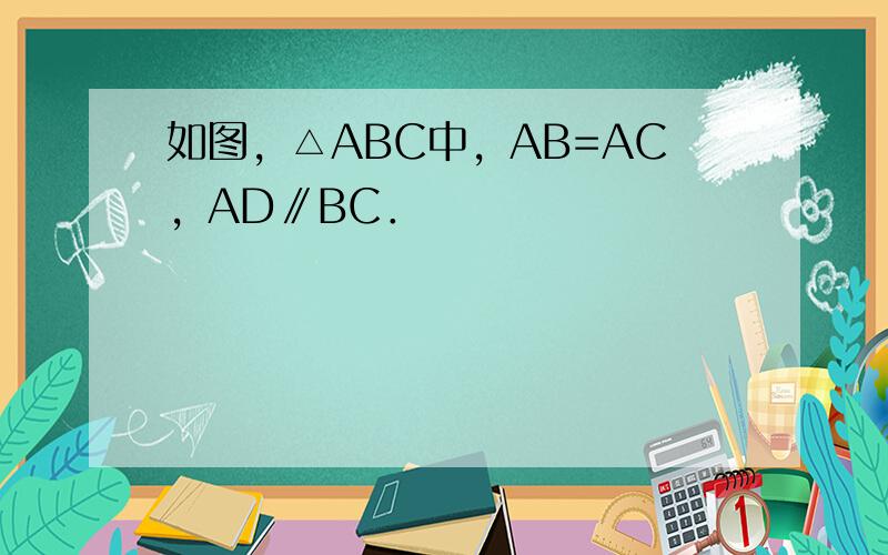 如图，△ABC中，AB=AC，AD∥BC．