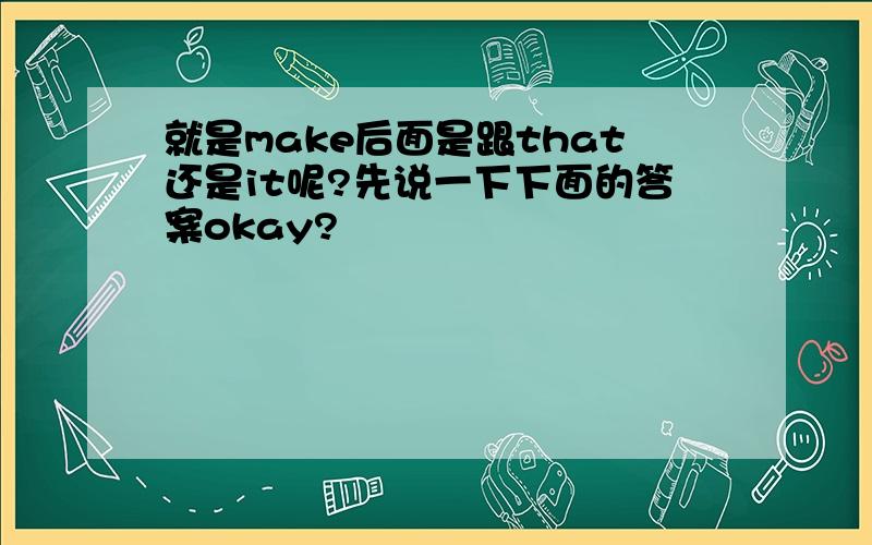 就是make后面是跟that还是it呢?先说一下下面的答案okay?