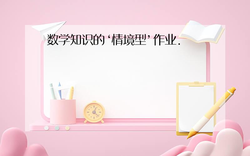 数学知识的‘情境型’作业.