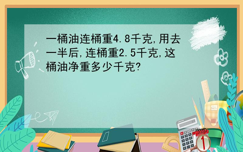 一桶油连桶重4.8千克,用去一半后,连桶重2.5千克,这桶油净重多少千克?