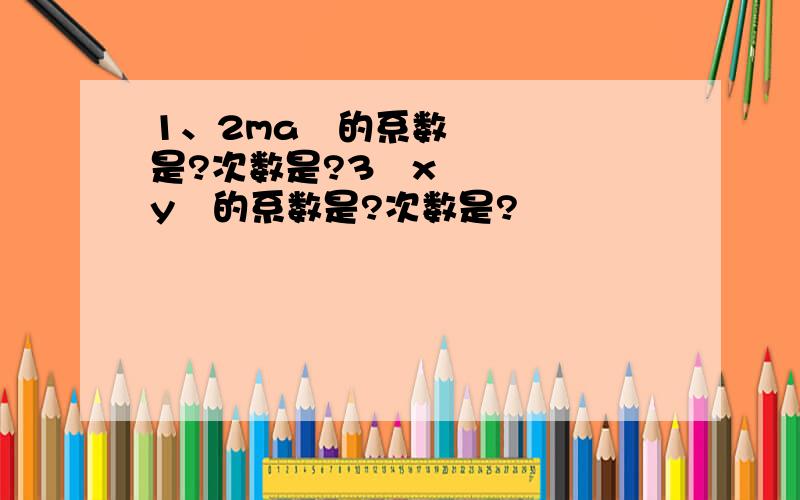 1、2ma²的系数是?次数是?3²xy²的系数是?次数是?