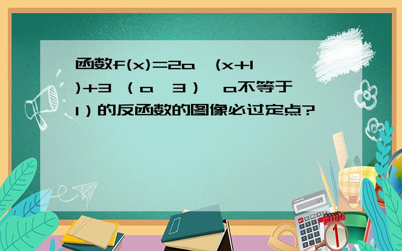 函数f(x)=2a^(x+1)+3 （a>3）,a不等于1）的反函数的图像必过定点?