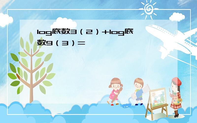 log底数3（2）+log底数9（3）=