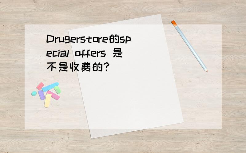 Drugerstore的special offers 是不是收费的?