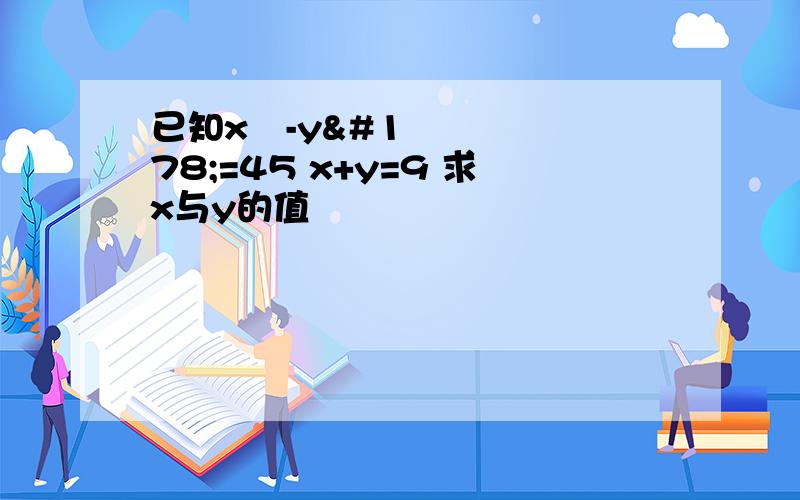 已知x²-y²=45 x+y=9 求x与y的值